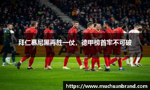 拜仁慕尼黑再胜一仗，德甲榜首牢不可破