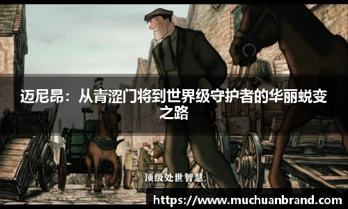 迈尼昂：从青涩门将到世界级守护者的华丽蜕变之路