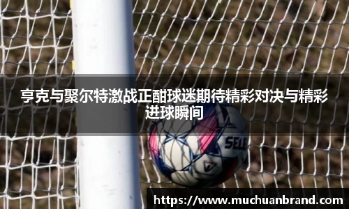 亨克与聚尔特激战正酣球迷期待精彩对决与精彩进球瞬间