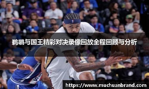 鹈鹕与国王精彩对决录像回放全程回顾与分析