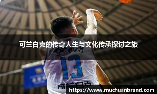 可兰白克的传奇人生与文化传承探讨之旅